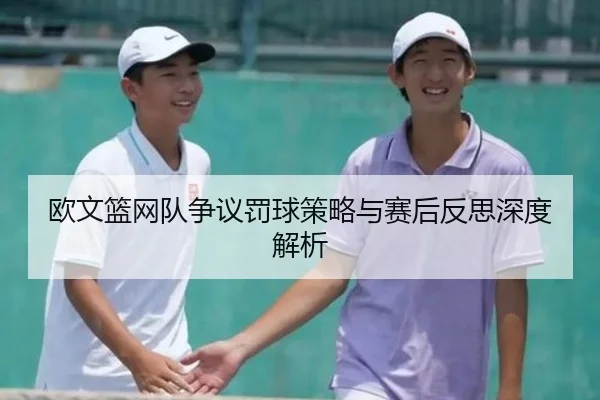欧文篮网队争议罚球策略与赛后反思深度解析